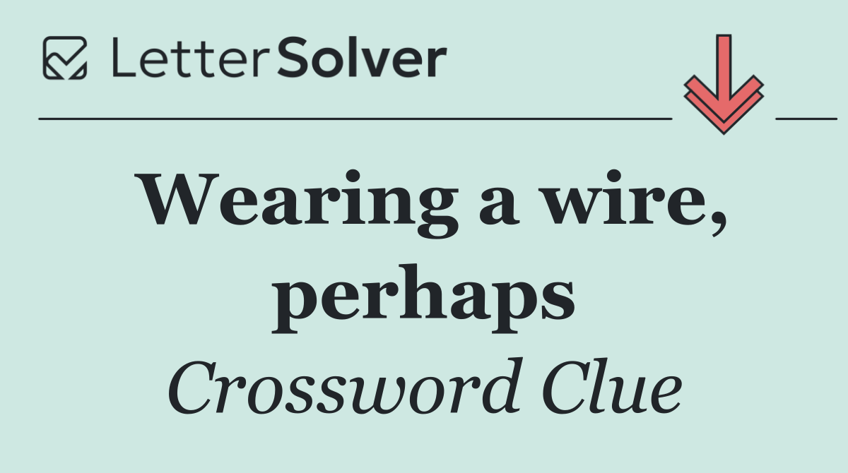 Wearing a wire, perhaps