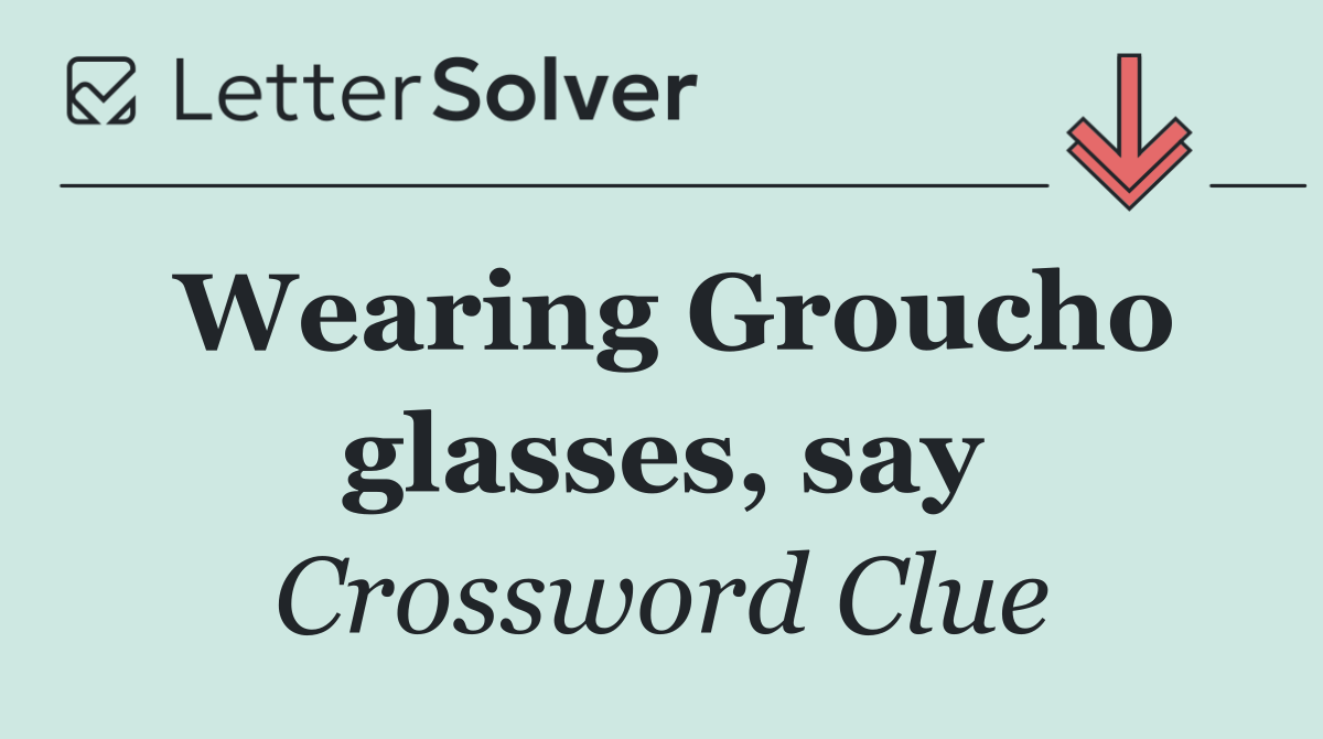 Wearing Groucho glasses, say