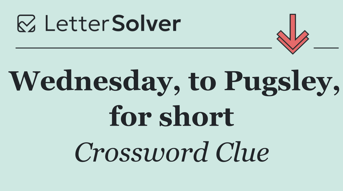 Wednesday, to Pugsley, for short