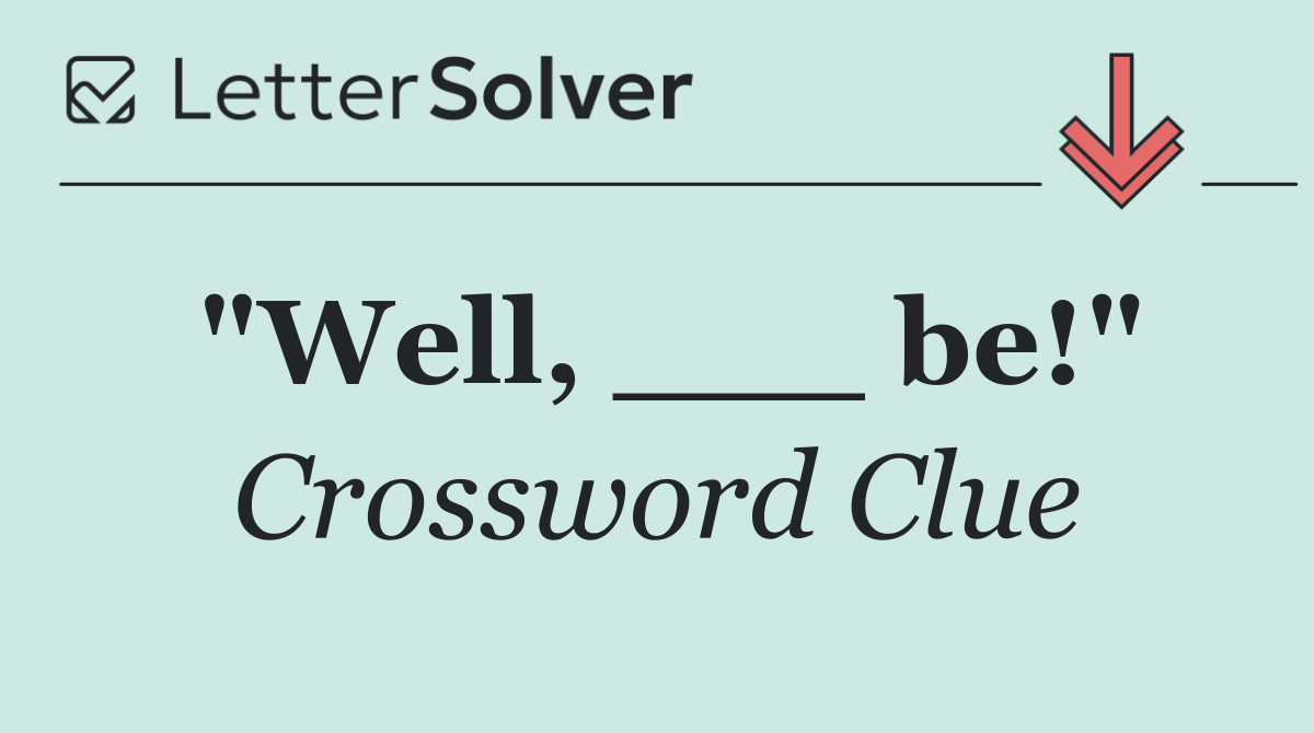 "Well, ___ be!"