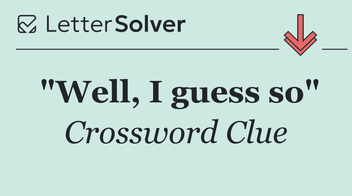 "Well, I guess so"