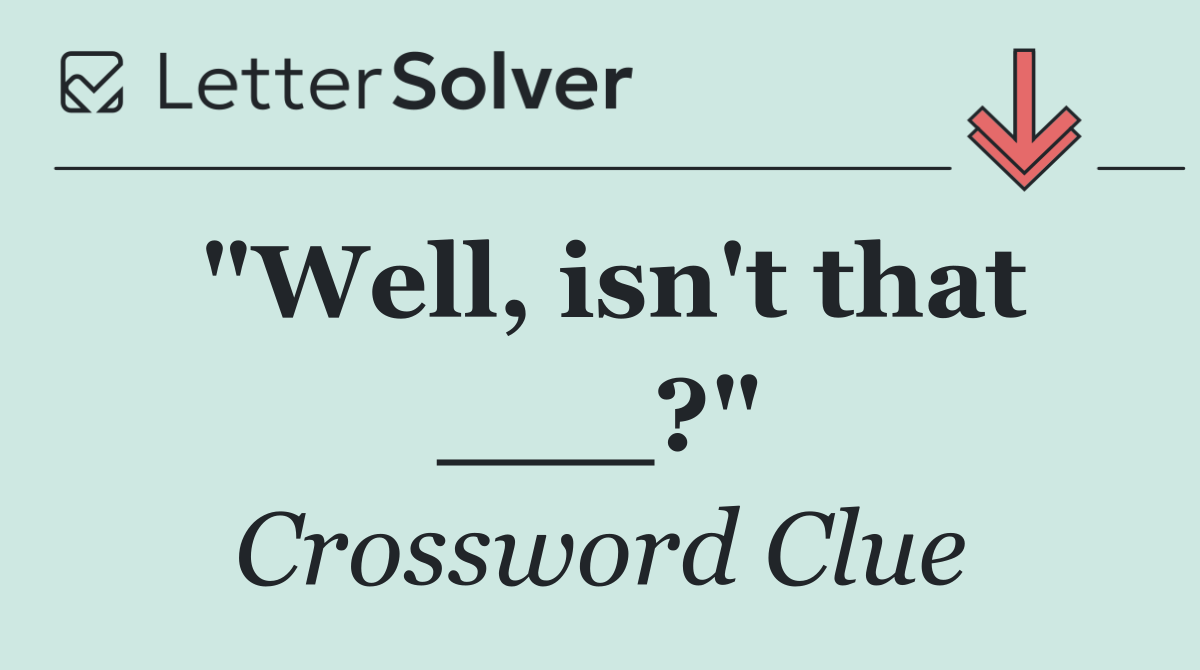 "Well, isn't that ___?"