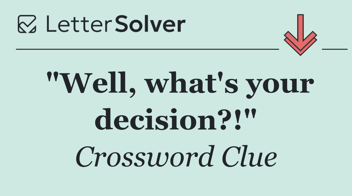 "Well, what's your decision?!"