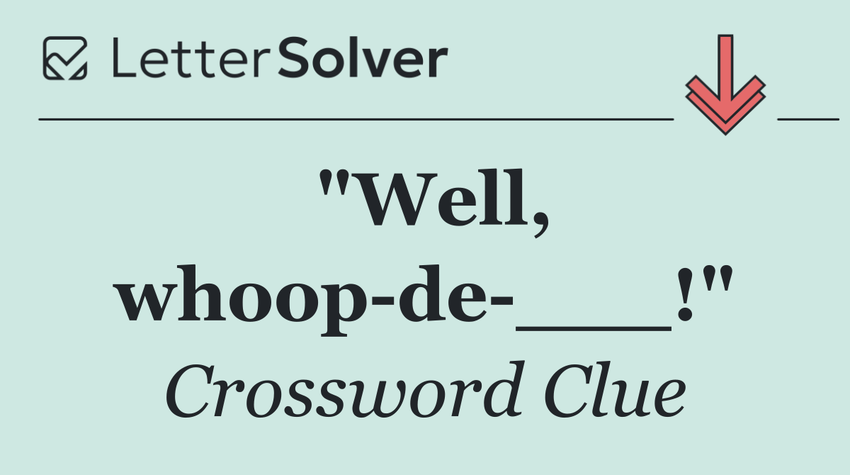 "Well, whoop de ___!"