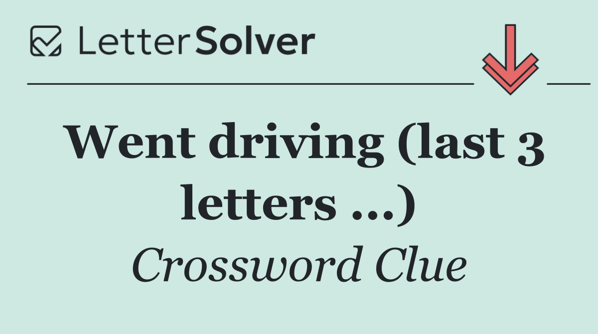 Went driving (last 3 letters ...)