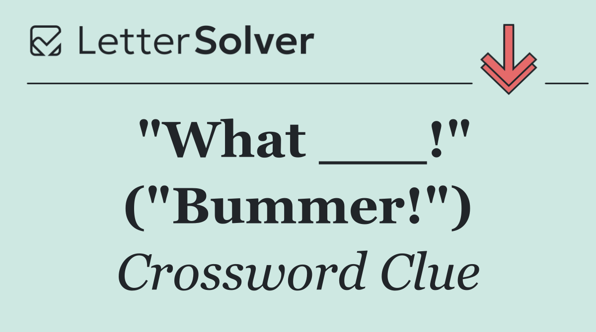 "What ___!" ("Bummer!")