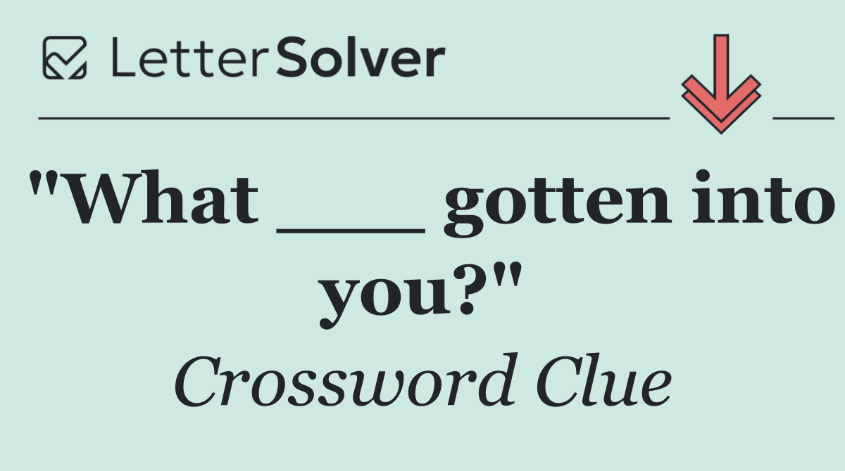 "What ___ gotten into you?"