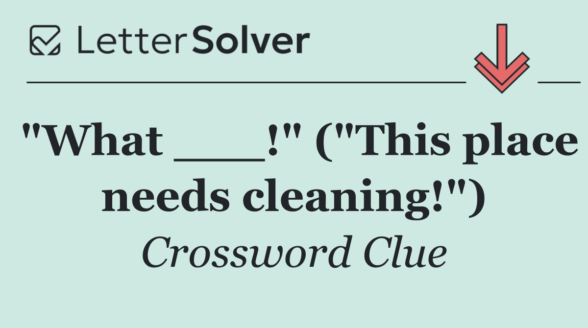 "What ___!" ("This place needs cleaning!")