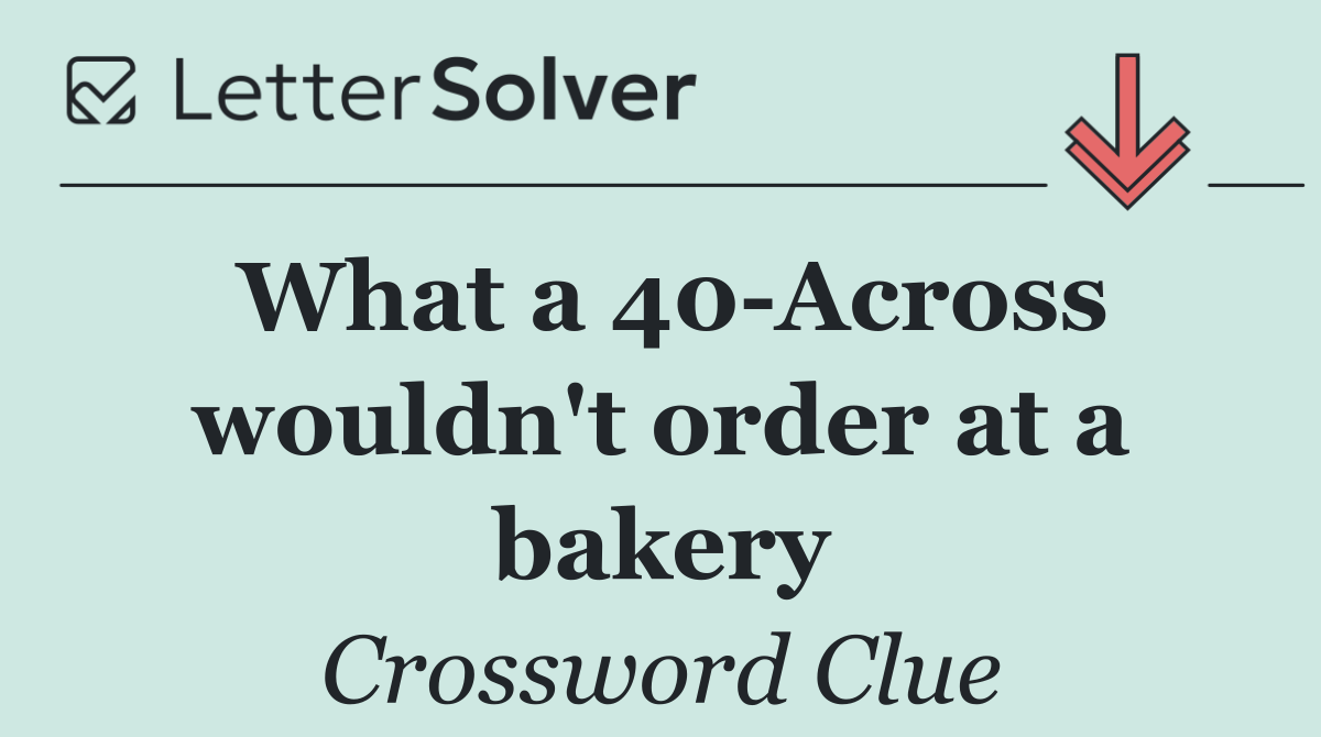 What a 40 Across wouldn't order at a bakery