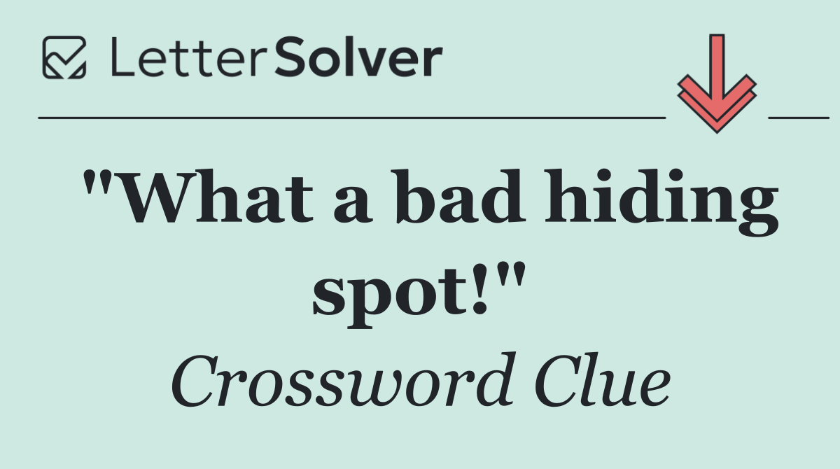 "What a bad hiding spot!"