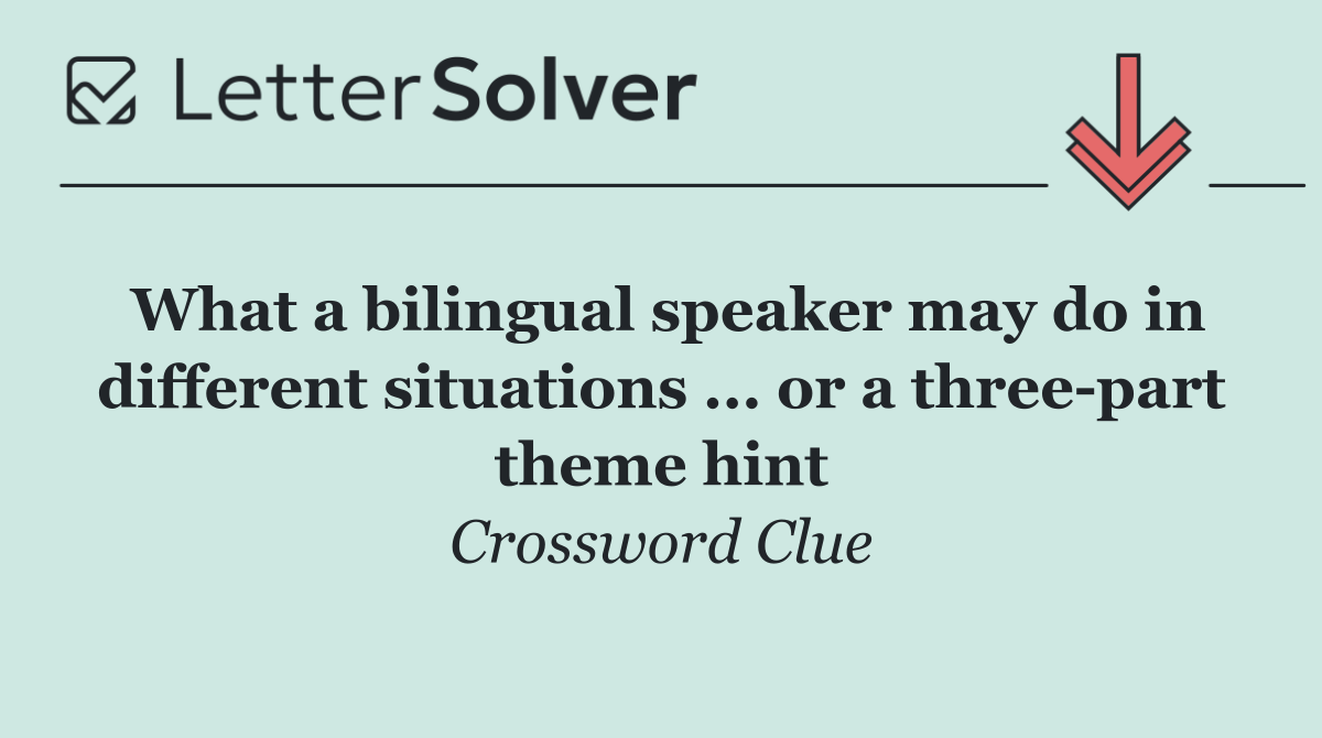 What a bilingual speaker may do in different situations ... or a three part theme hint