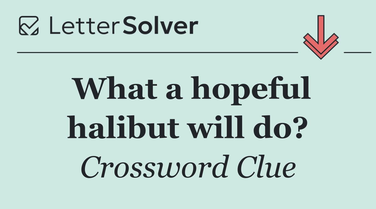 What a hopeful halibut will do?