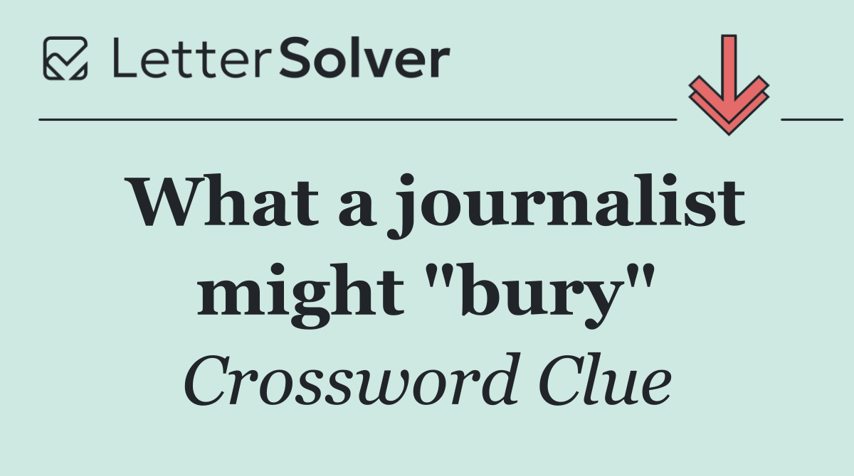 What a journalist might "bury"
