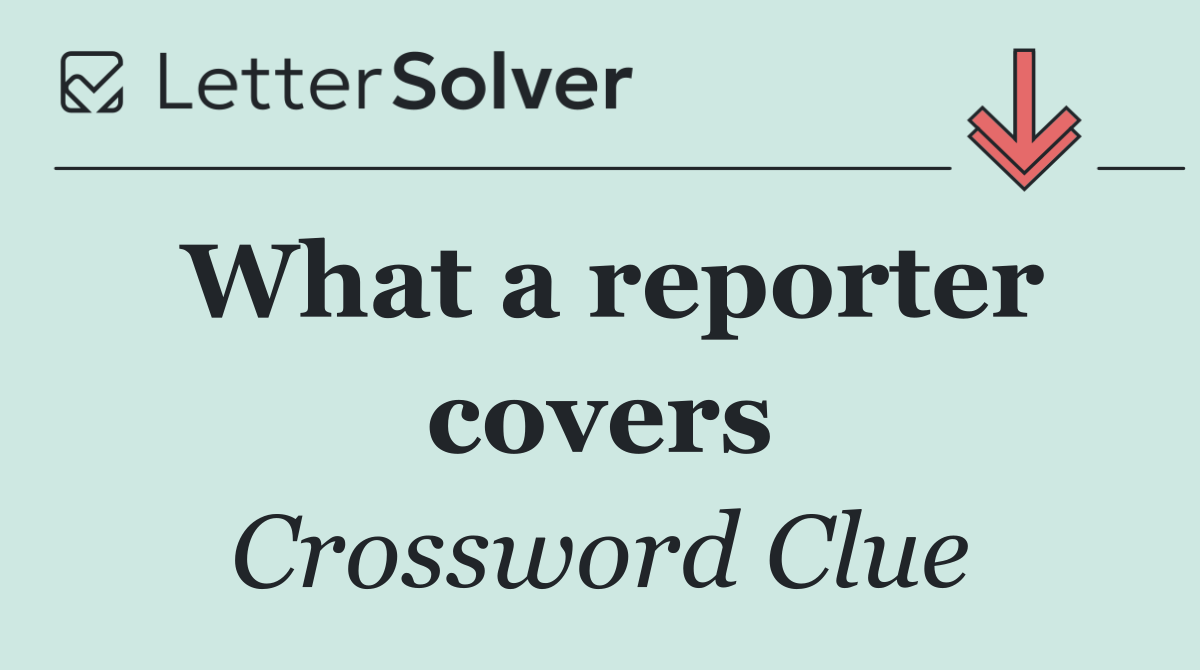 What a reporter covers