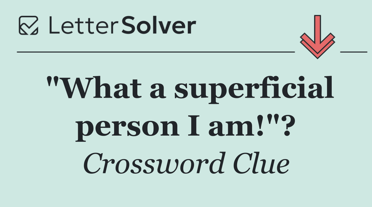 "What a superficial person I am!"?