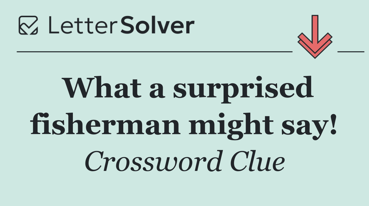 What a surprised fisherman might say!