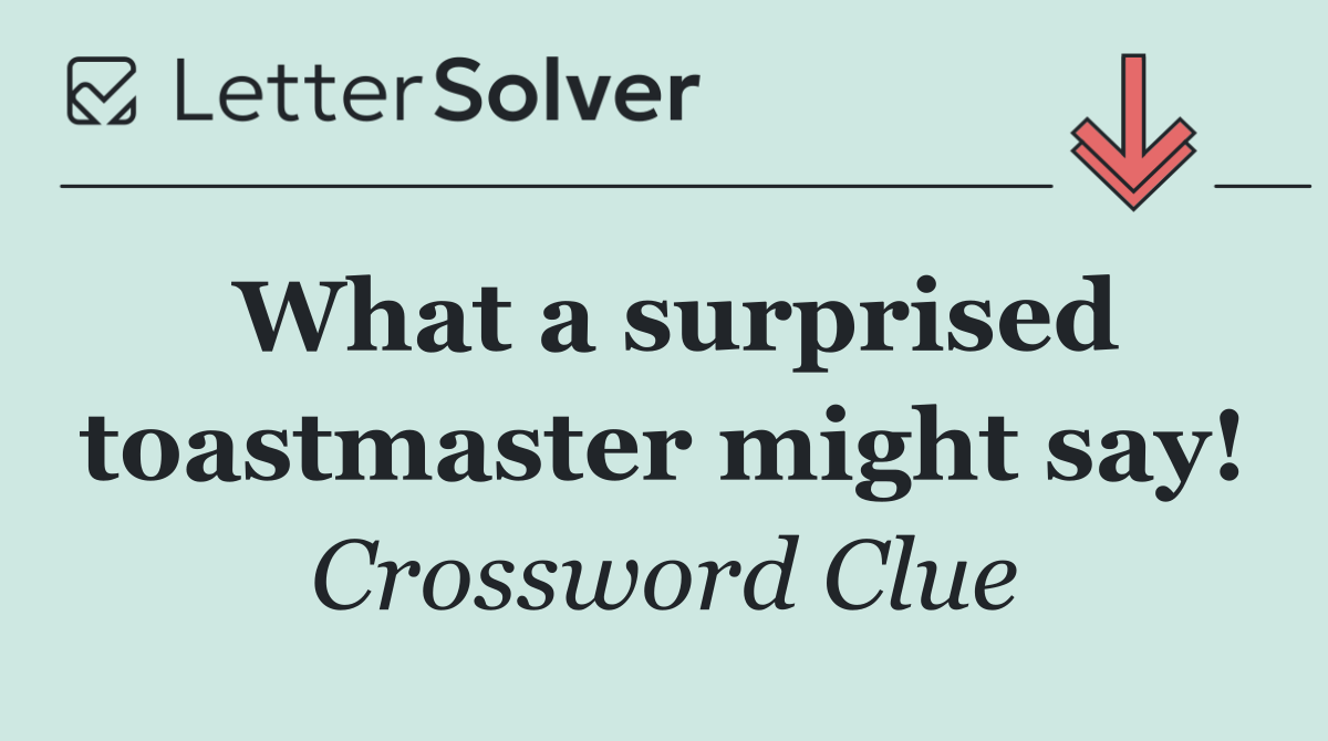 What a surprised toastmaster might say!