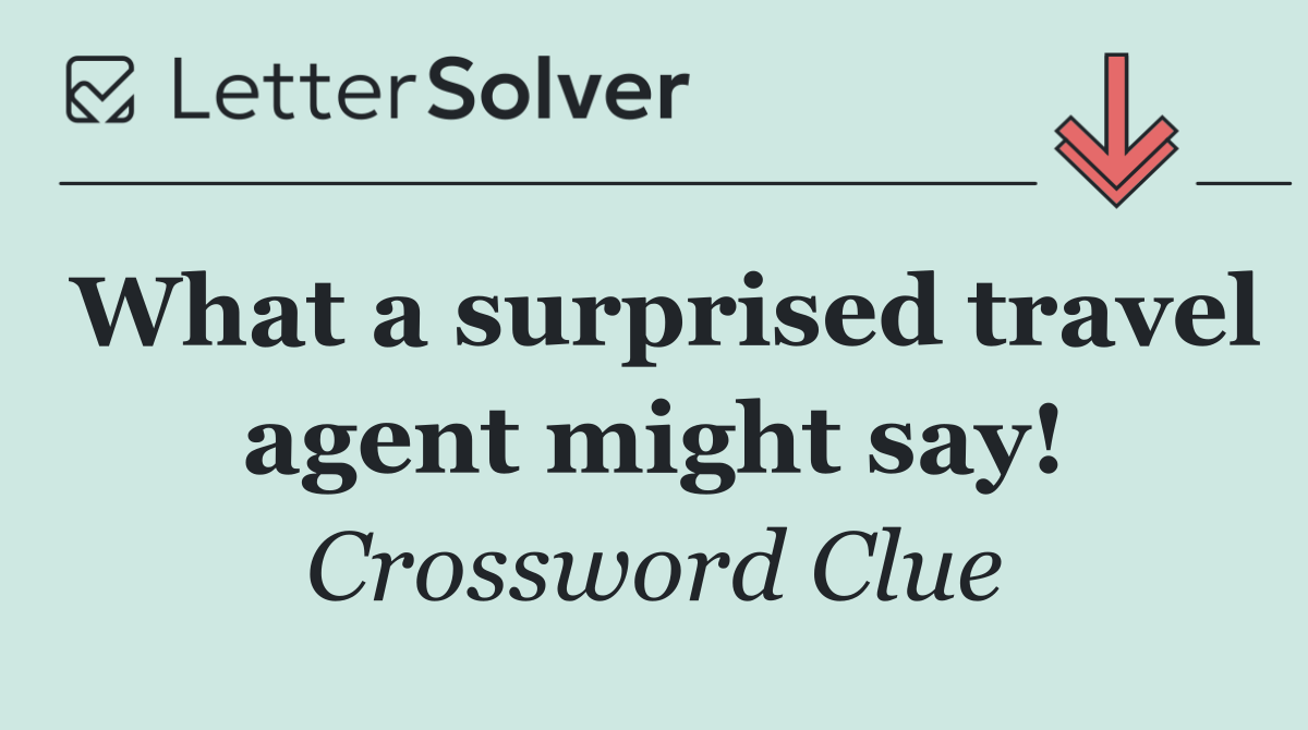 What a surprised travel agent might say!