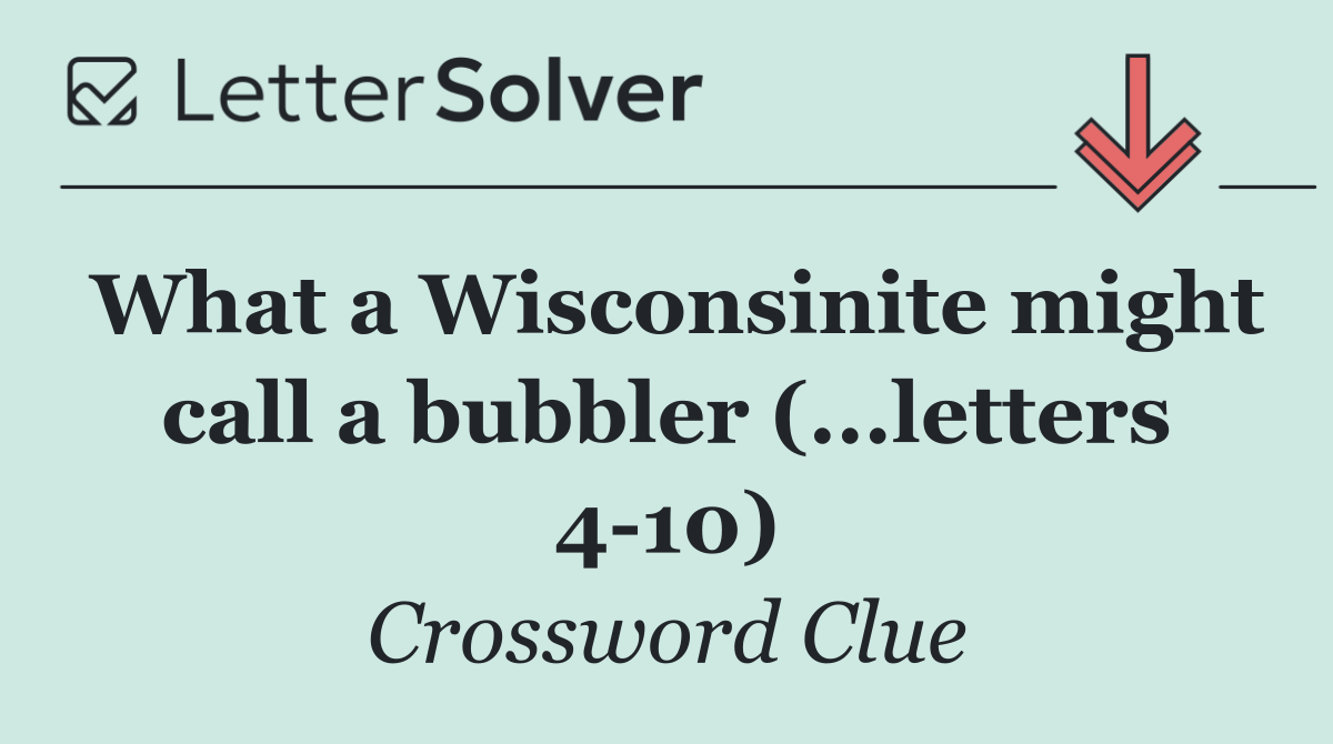 What a Wisconsinite might call a bubbler (...letters 4 10)