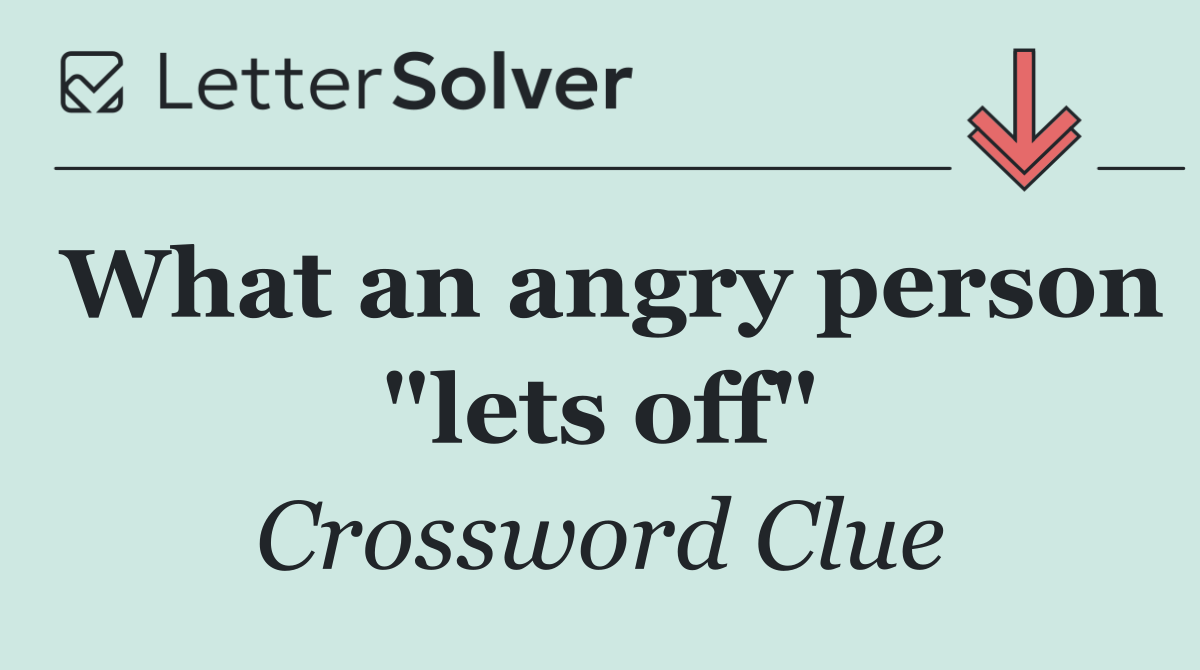 What an angry person "lets off"