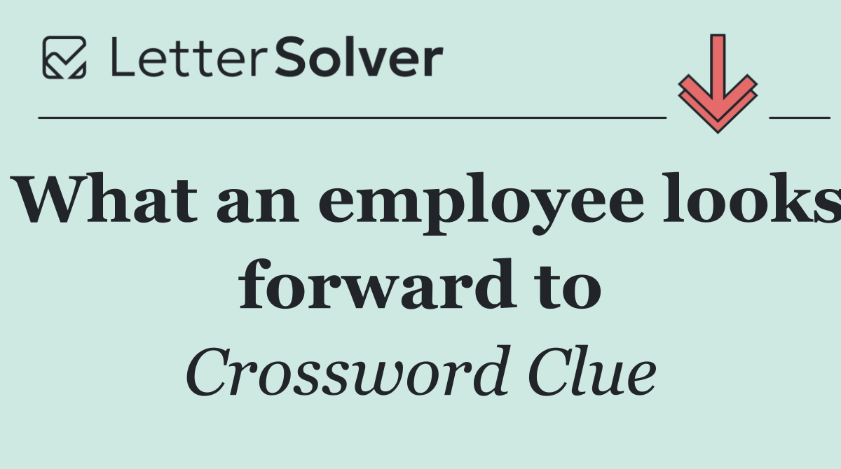 What an employee looks forward to