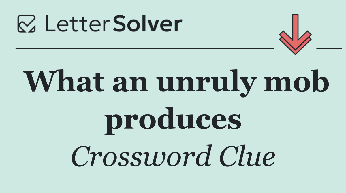 What an unruly mob produces