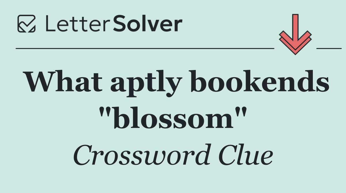 What aptly bookends "blossom"