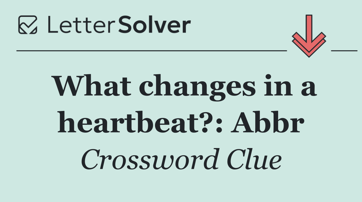 What changes in a heartbeat?: Abbr