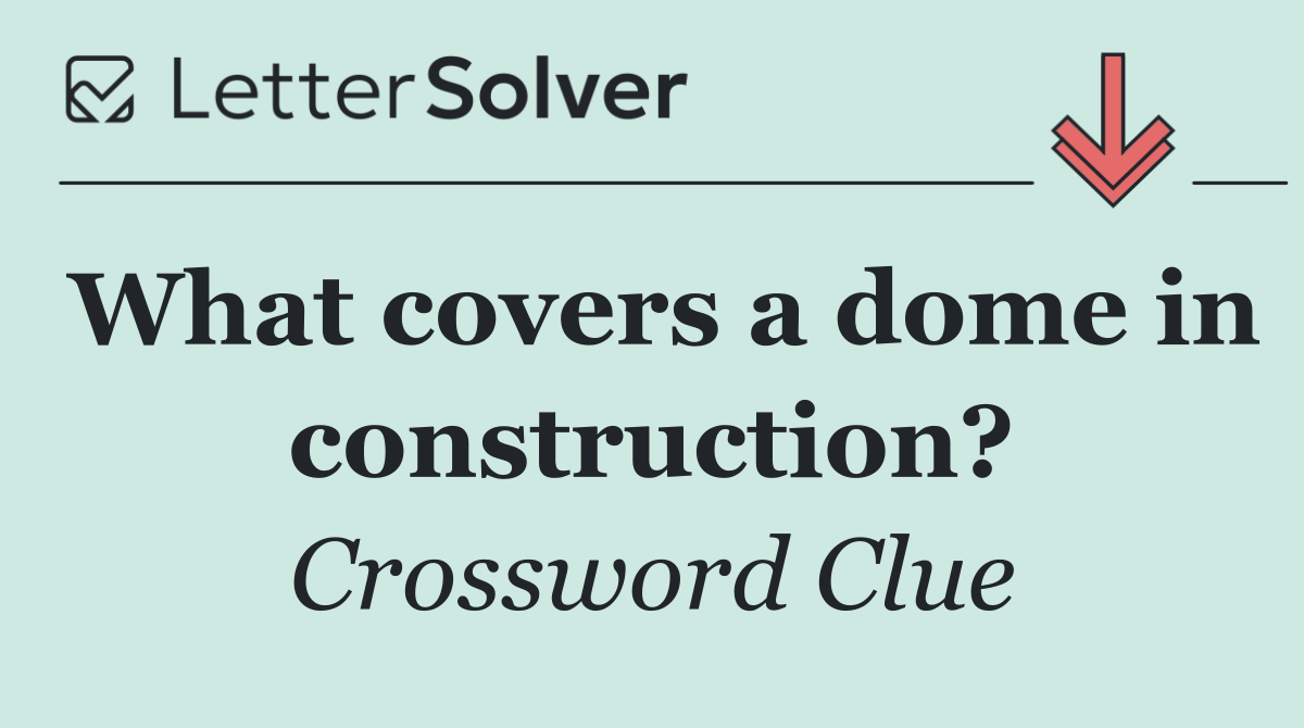 What covers a dome in construction?