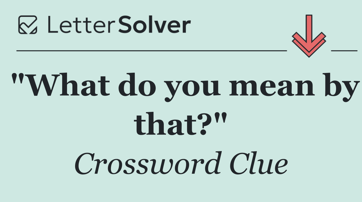 "What do you mean by that?"