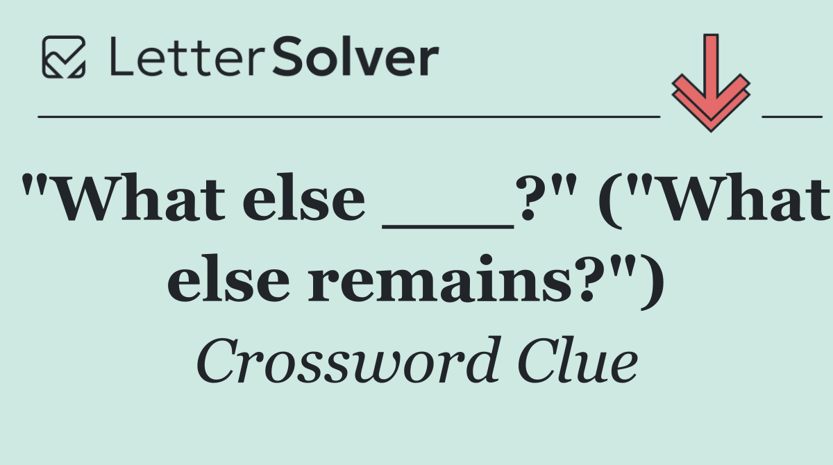 "What else ___?" ("What else remains?")