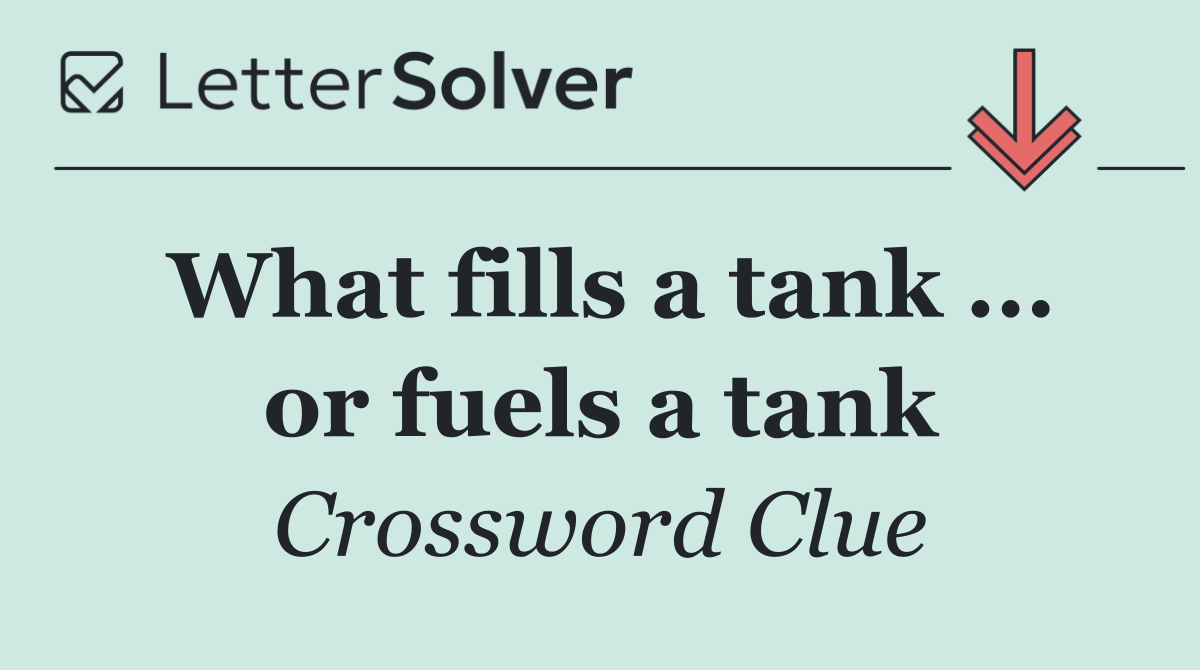 What fills a tank ... or fuels a tank