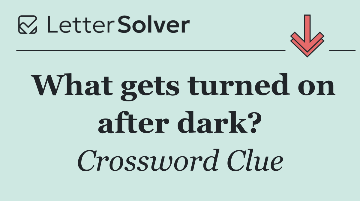 What gets turned on after dark?