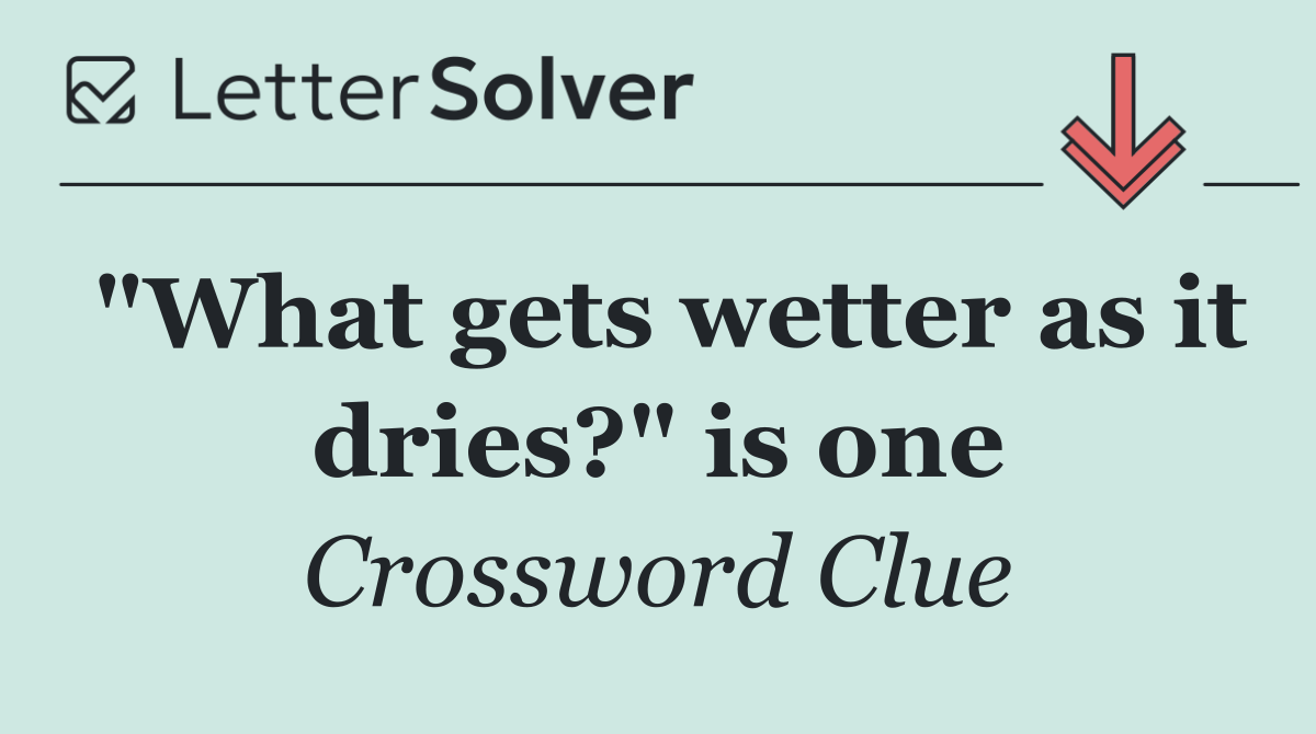 "What gets wetter as it dries?" is one
