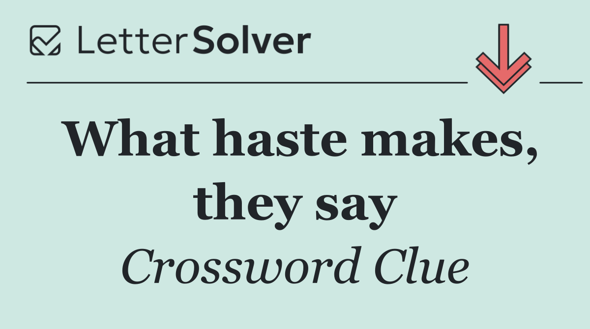 What haste makes, they say