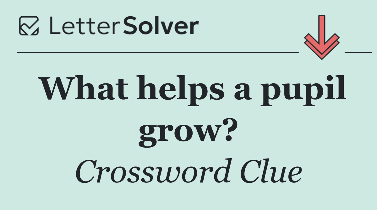 What helps a pupil grow?