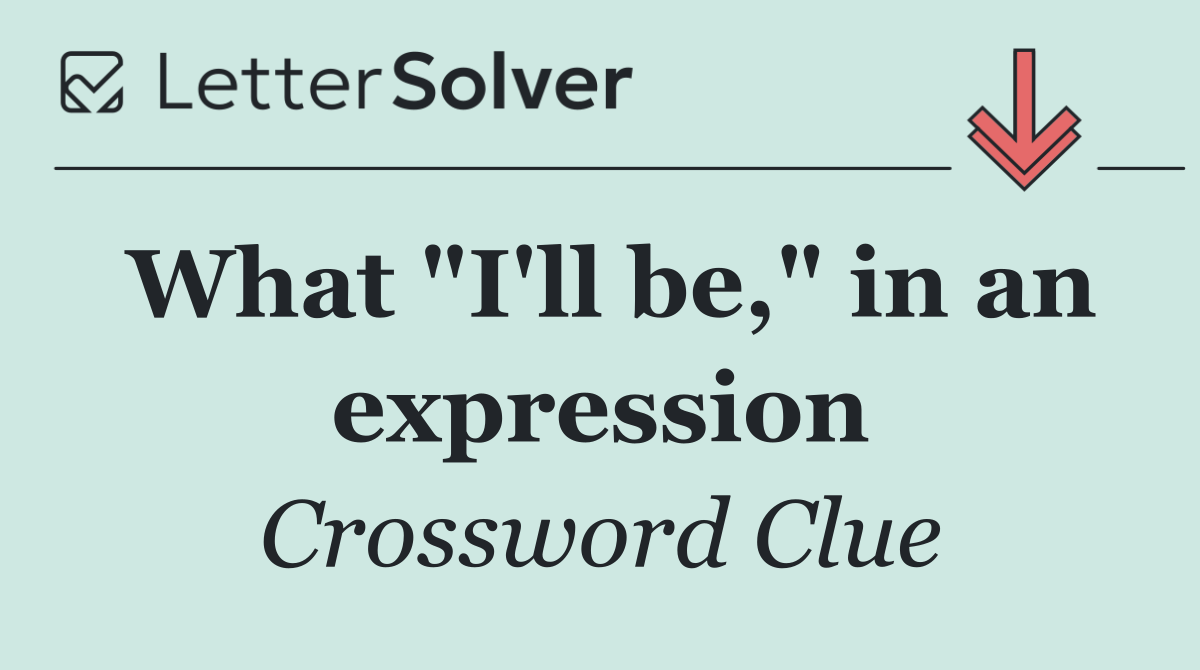 What "I'll be," in an expression