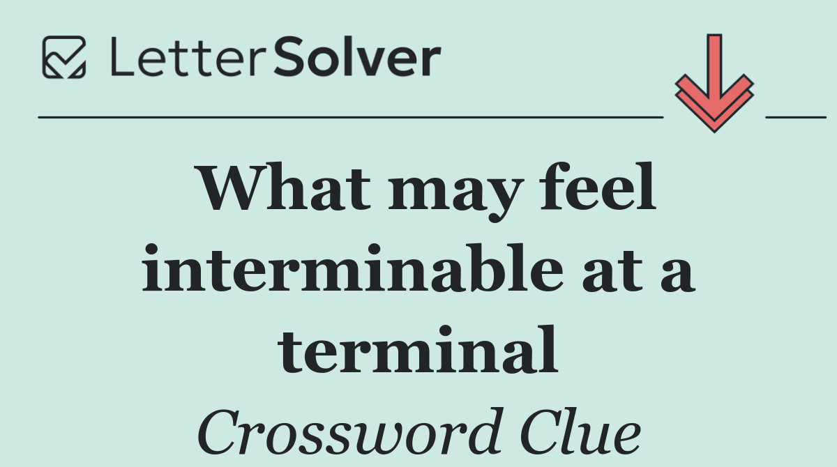 What may feel interminable at a terminal