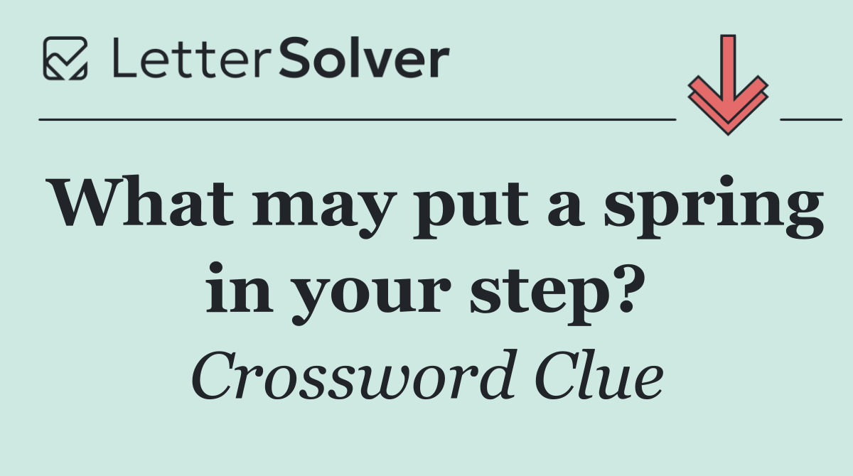 What may put a spring in your step?