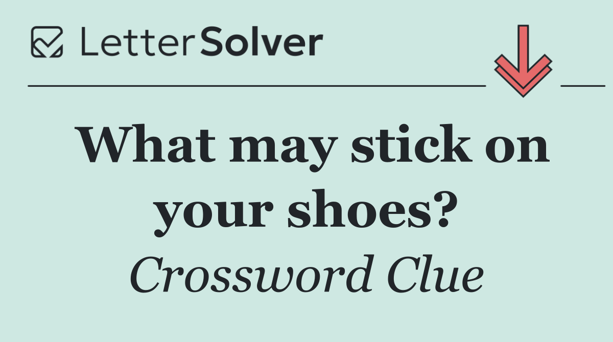 What may stick on your shoes?