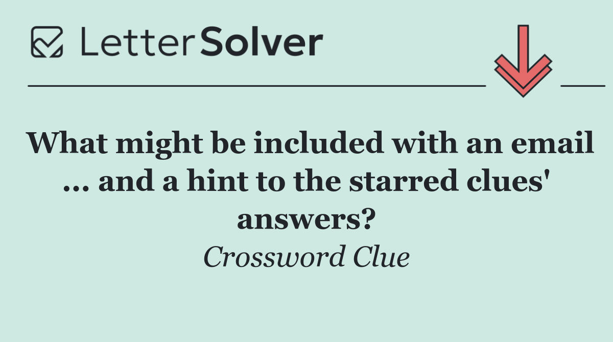 What might be included with an email ... and a hint to the starred clues' answers?