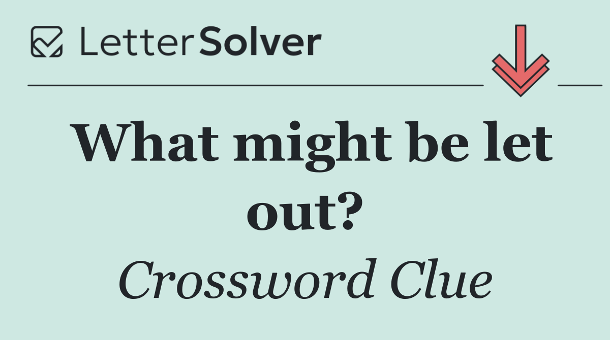 What might be let out?