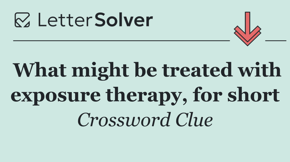 What might be treated with exposure therapy, for short
