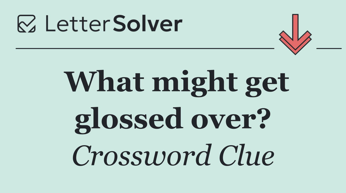 What might get glossed over?