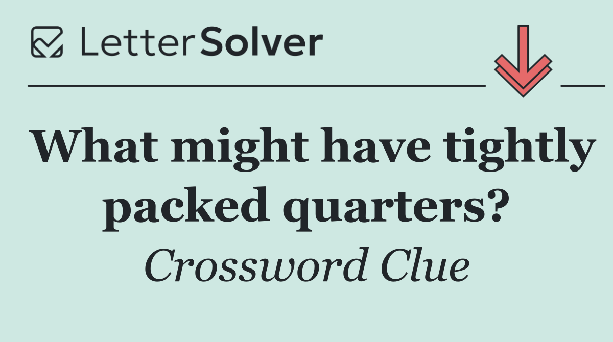 What might have tightly packed quarters?