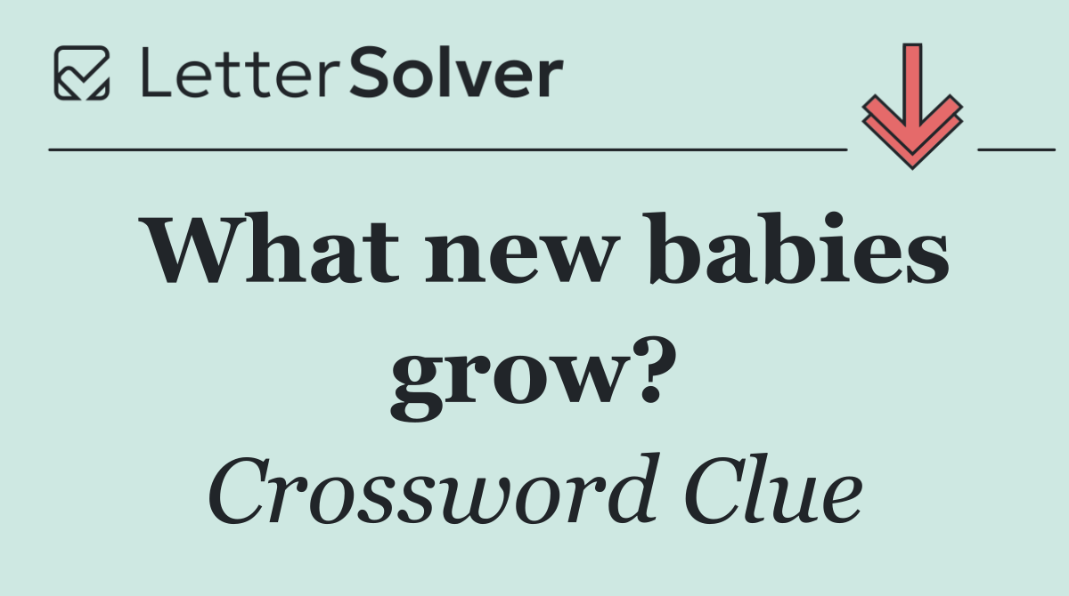What new babies grow?