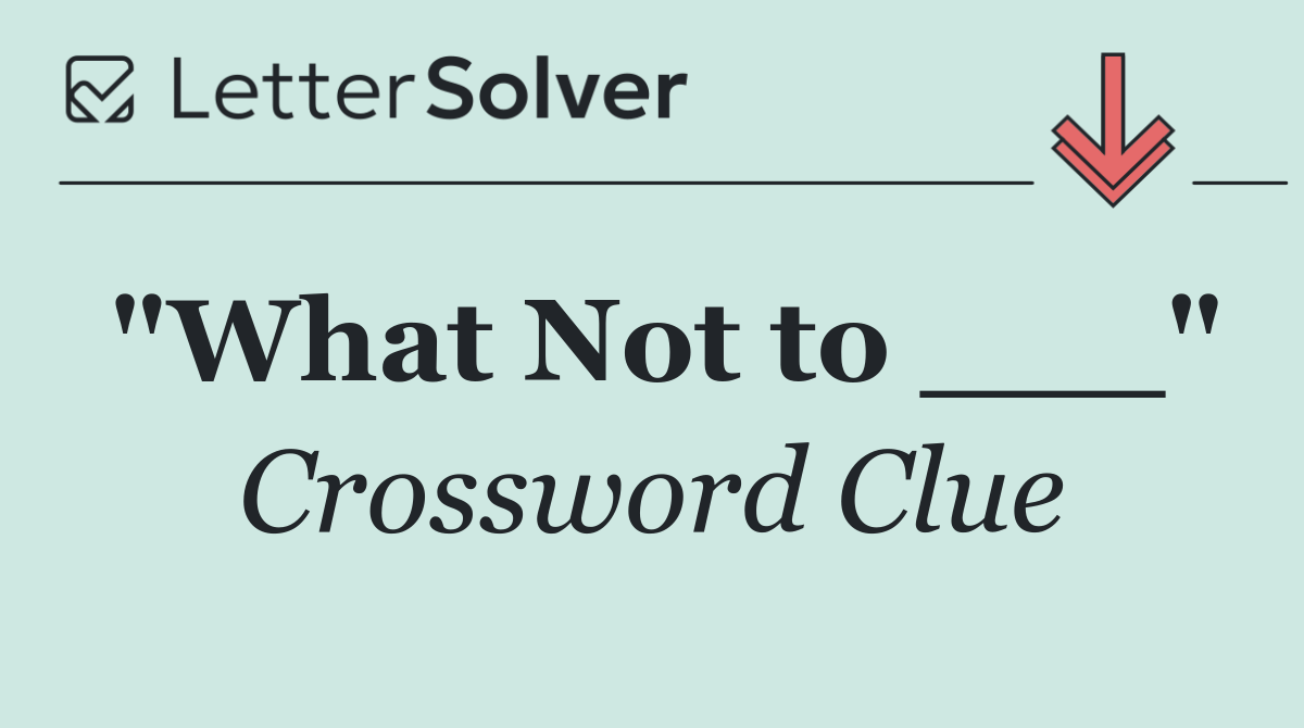 "What Not to ___"