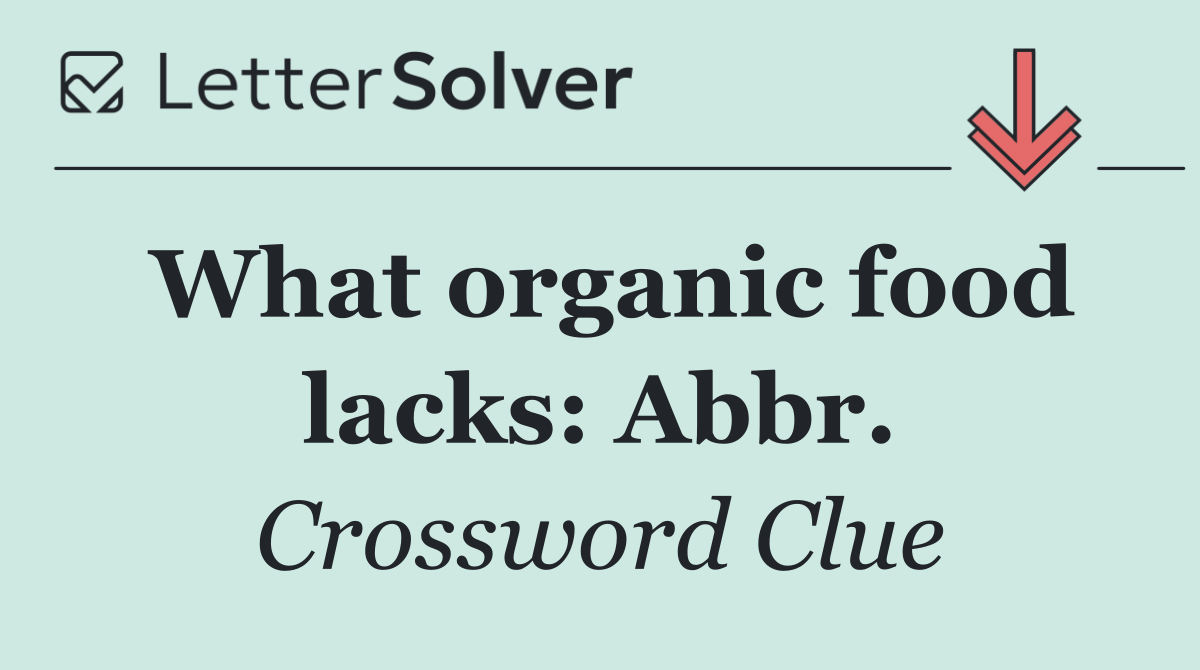 What organic food lacks: Abbr.