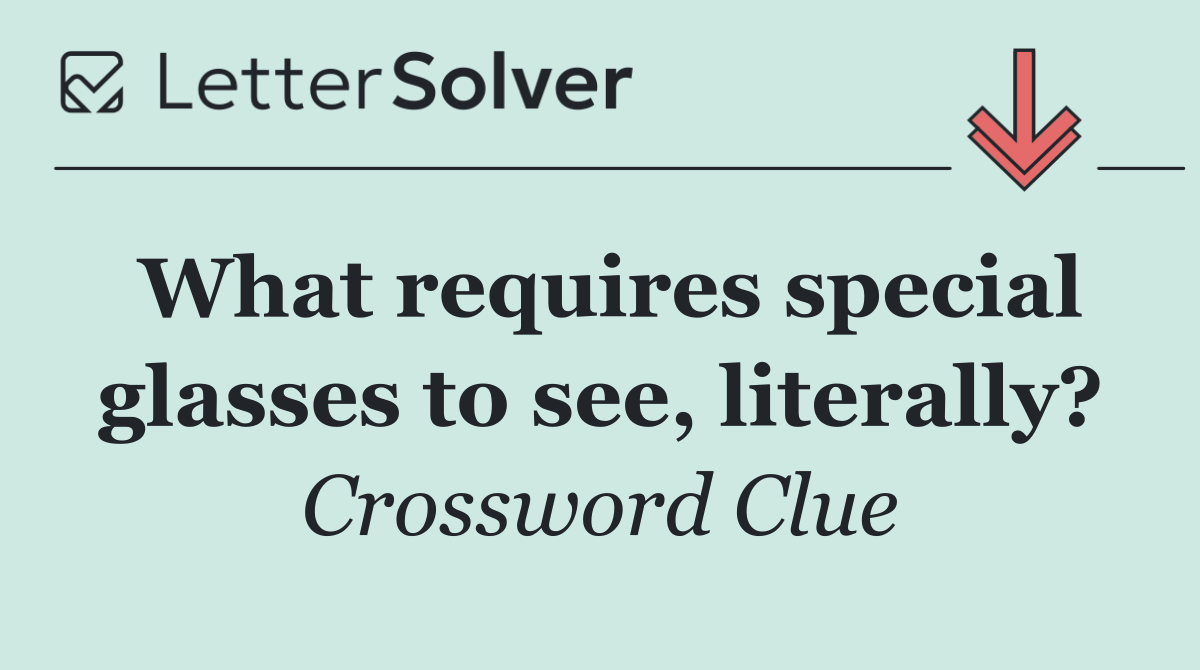 What requires special glasses to see, literally?