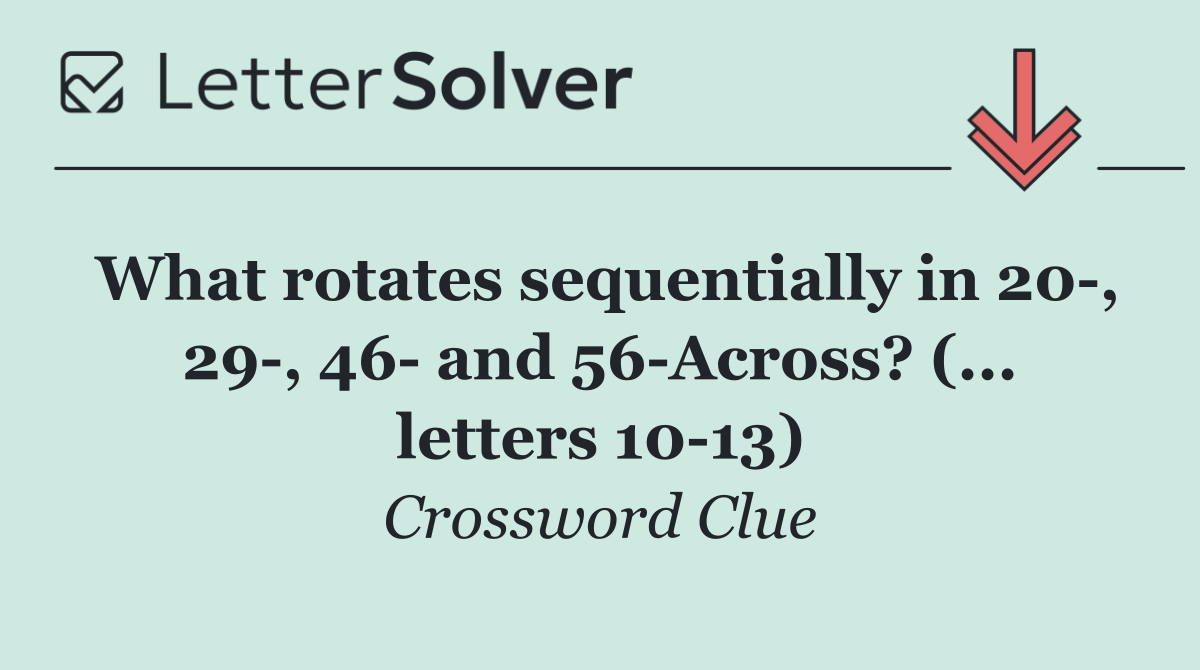 What rotates sequentially in 20 , 29 , 46  and 56 Across? (... letters 10 13)